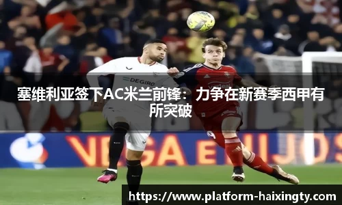 塞维利亚签下AC米兰前锋：力争在新赛季西甲有所突破