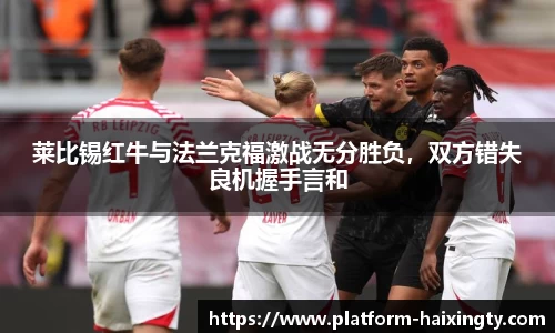 莱比锡红牛与法兰克福激战无分胜负，双方错失良机握手言和