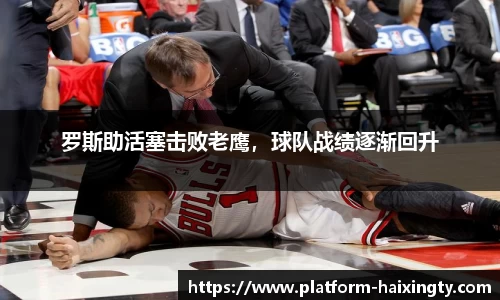 罗斯助活塞击败老鹰，球队战绩逐渐回升