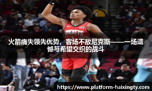 火箭痛失领先优势，客场不敌尼克斯——一场遗憾与希望交织的战斗