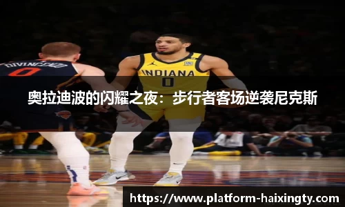 奥拉迪波的闪耀之夜：步行者客场逆袭尼克斯