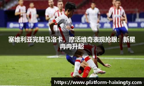 塞维利亚完胜马洛卡，摩活维奇表现抢眼：新星冉冉升起