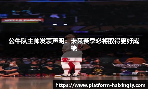 公牛队主帅发表声明：未来赛季必将取得更好成绩