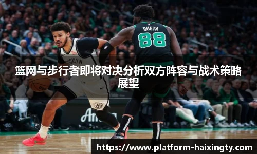 篮网与步行者即将对决分析双方阵容与战术策略展望