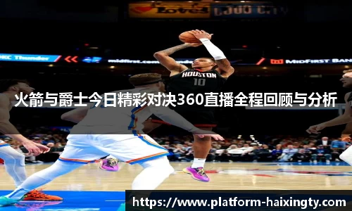 火箭与爵士今日精彩对决360直播全程回顾与分析