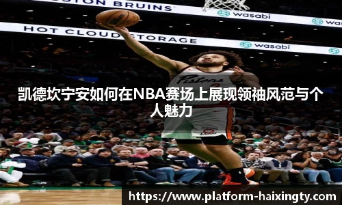 凯德坎宁安如何在NBA赛场上展现领袖风范与个人魅力