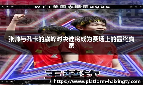 张帅与孔卡的巅峰对决谁将成为赛场上的最终赢家
