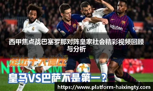 西甲焦点战巴塞罗那对阵皇家社会精彩视频回顾与分析