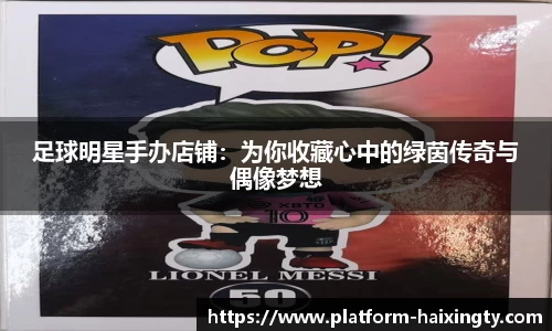 足球明星手办店铺：为你收藏心中的绿茵传奇与偶像梦想