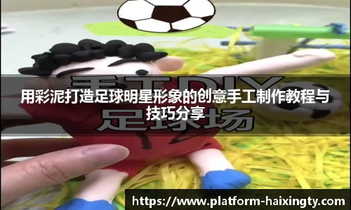 用彩泥打造足球明星形象的创意手工制作教程与技巧分享
