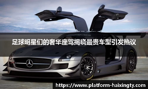 足球明星们的奢华座驾揭晓最贵车型引发热议