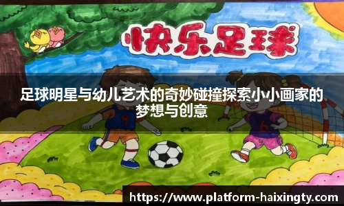 足球明星与幼儿艺术的奇妙碰撞探索小小画家的梦想与创意
